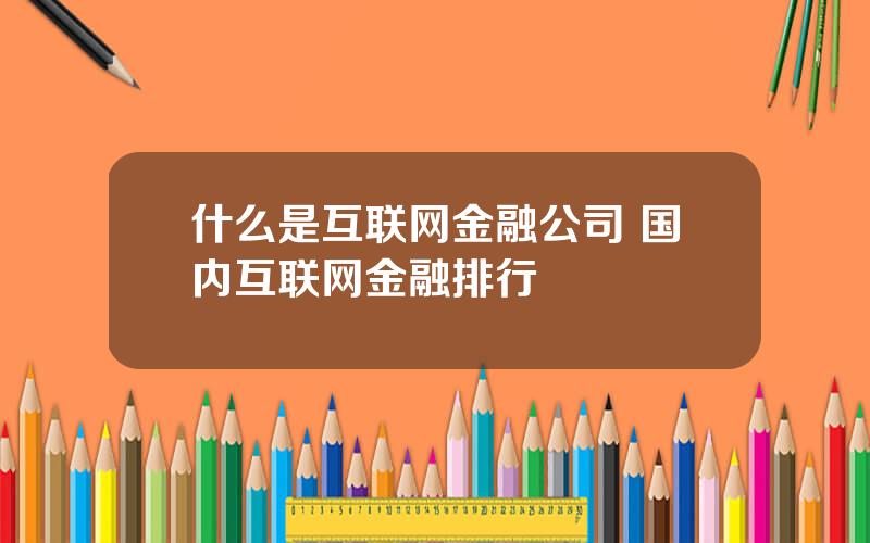 什么是互联网金融公司 国内互联网金融排行